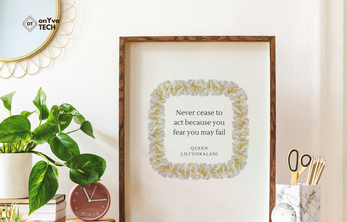 quote poster from Queen Liliuokalani (Never Cease to act because you fear you may fail) and framed with a Square White Ginger Lei floral border around