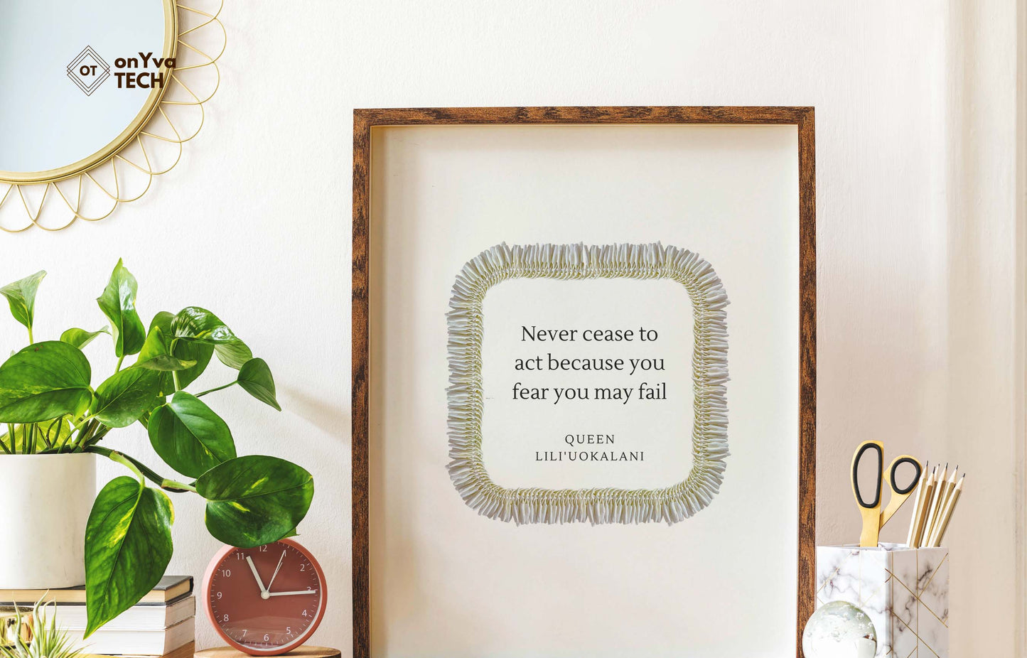 quote poster from Queen Liliuokalani (Never Cease to act because you fear you may fail) and framed with a Square Micronesian White Ginger Lei floral border around