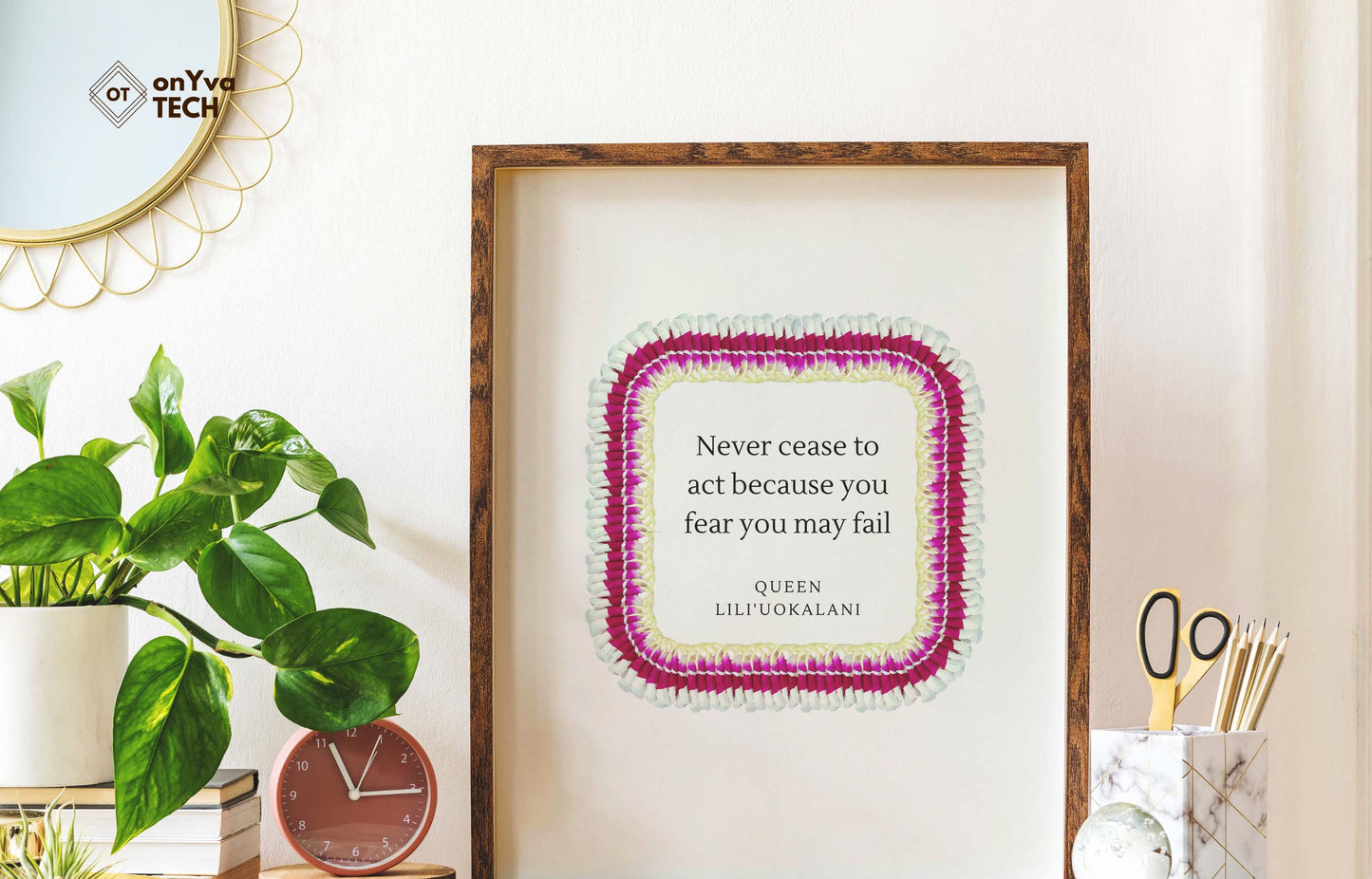 quote poster from Queen Liliuokalani (Never Cease to act because you fear you may fail) and framed with a Square Micronesian Ginger Orchid Lei floral border around