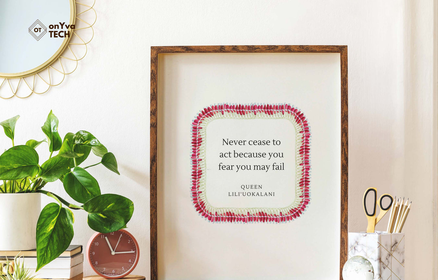 quote poster from Queen Liliuokalani (Never Cease to act because you fear you may fail) and framed with a Square Micronesian White Pink Ginger Lei floral border around